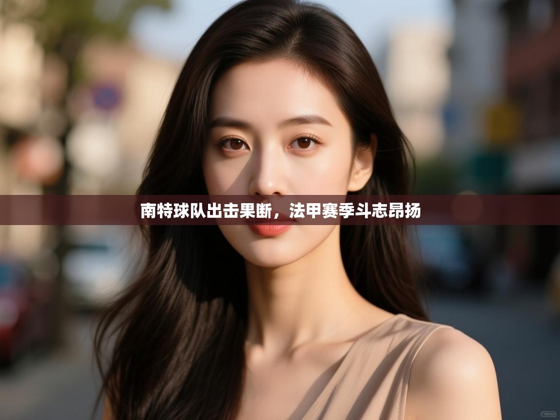 南特球队出击果断，法甲赛季斗志昂扬