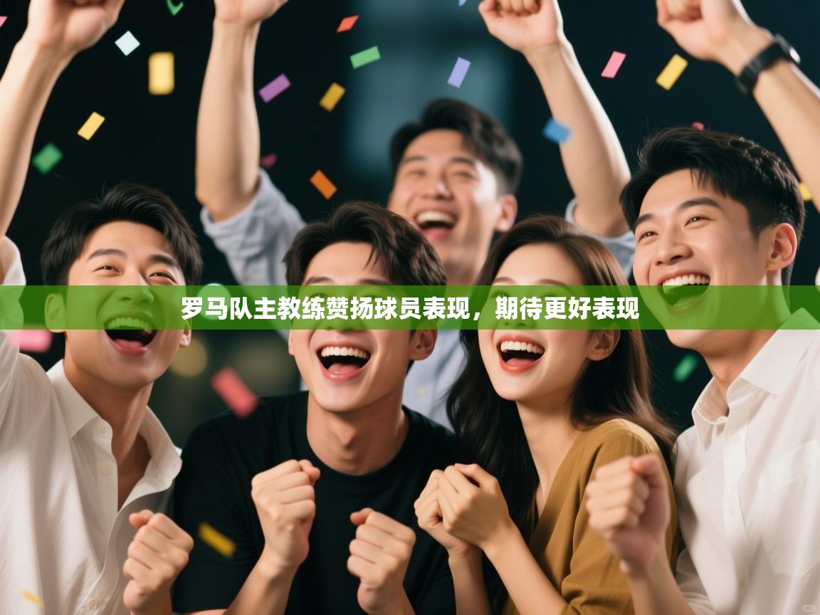 罗马队主教练赞扬球员表现，期待更好表现