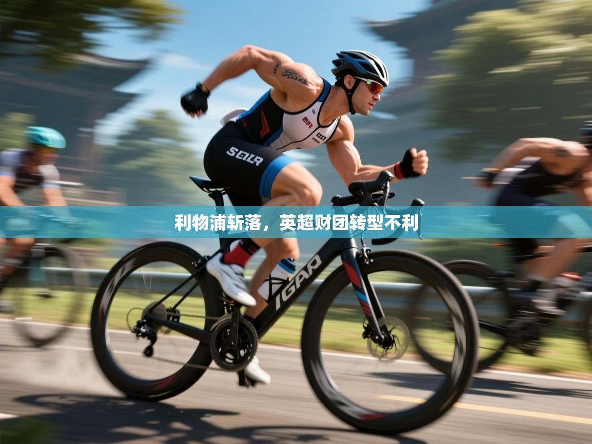 利物浦斩落，英超财团转型不利  第1张
