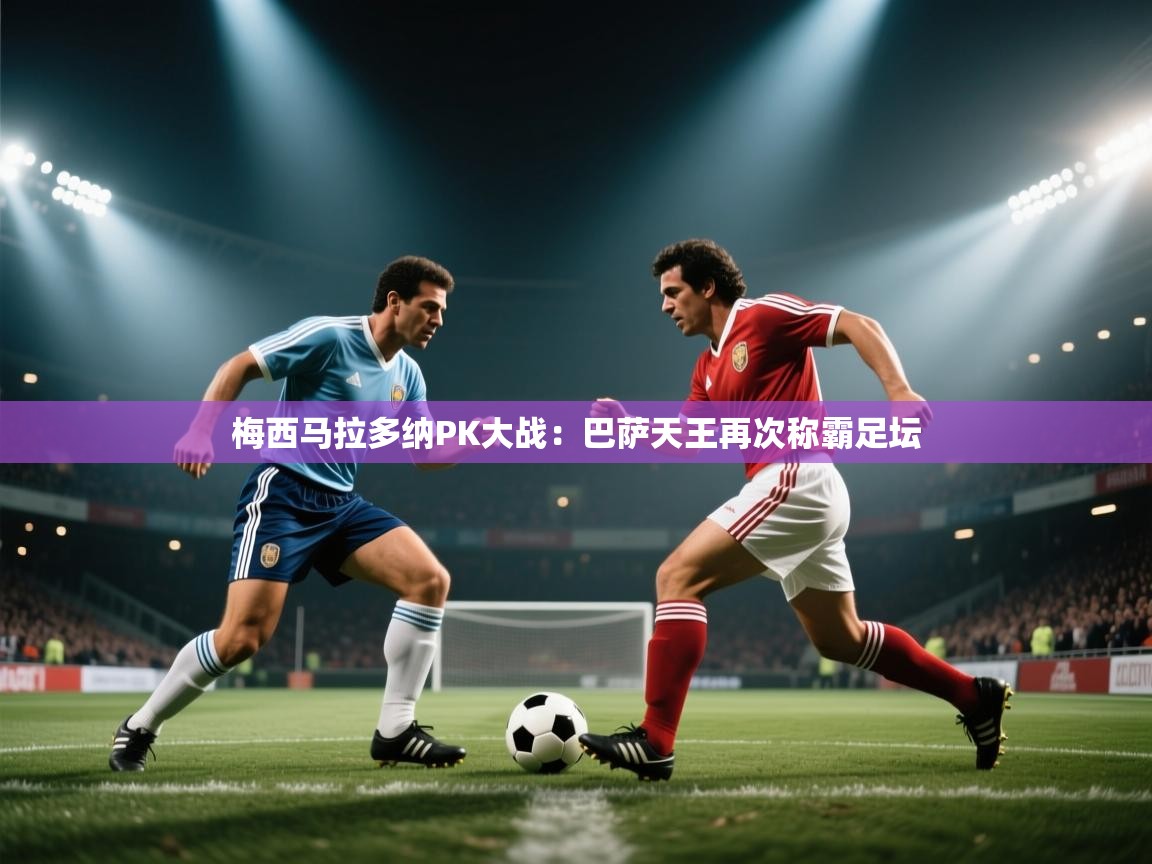 梅西马拉多纳PK大战:巴萨天王再次称霸足坛 第1张