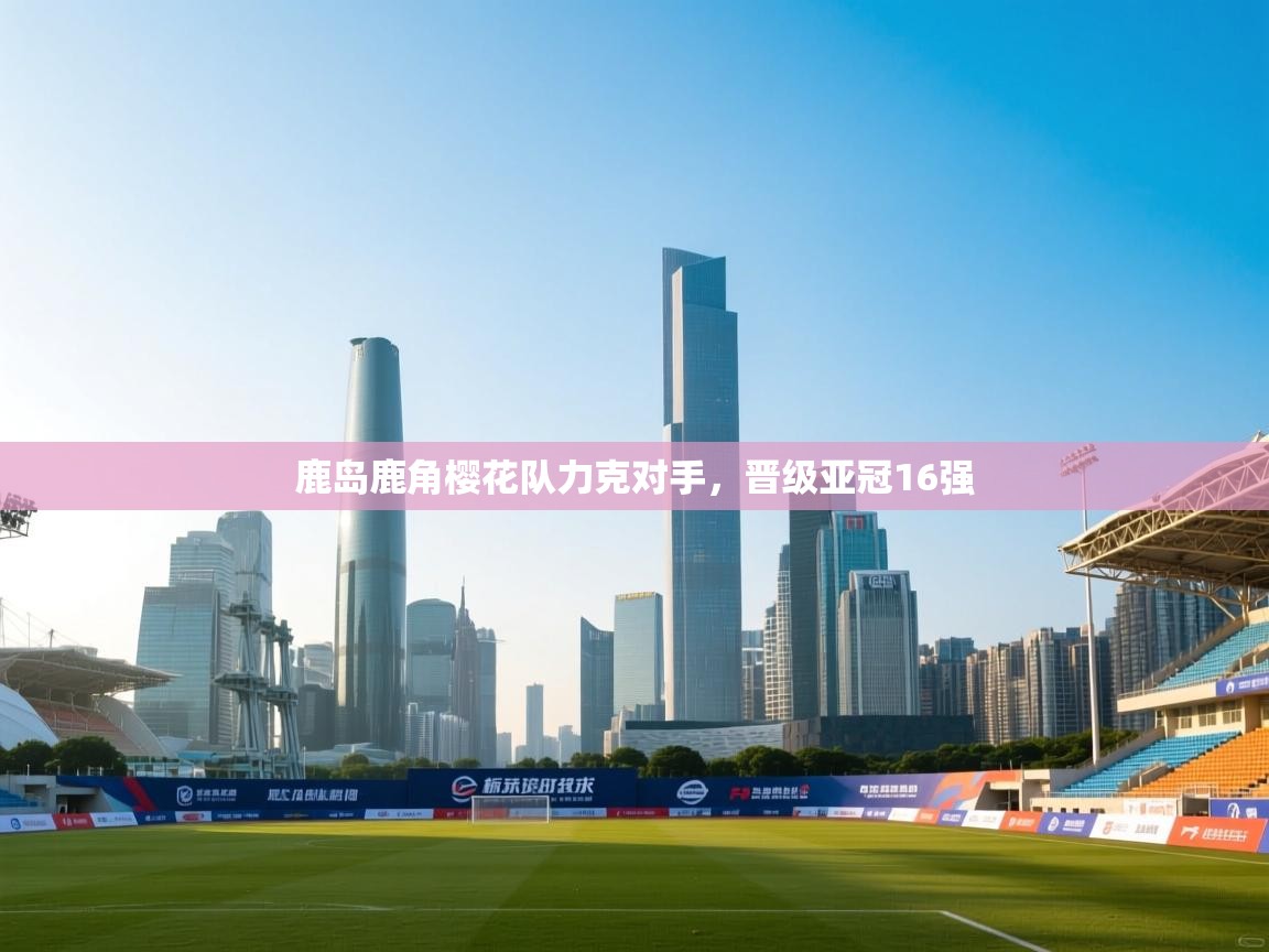 鹿岛鹿角樱花队力克对手,晋级亚冠16强 第1张