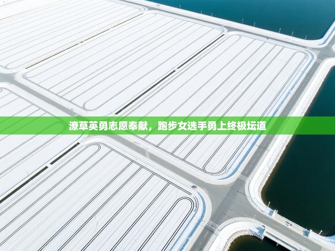 潦草英勇志愿奉献,跑步女选手勇上终极坛道 第2张