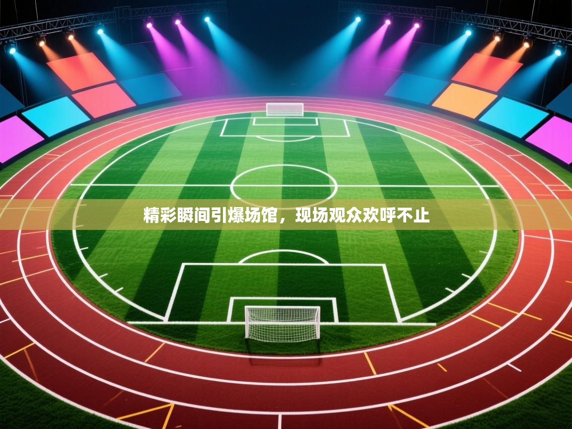 精彩瞬间引爆场馆，现场观众欢呼不止  第2张