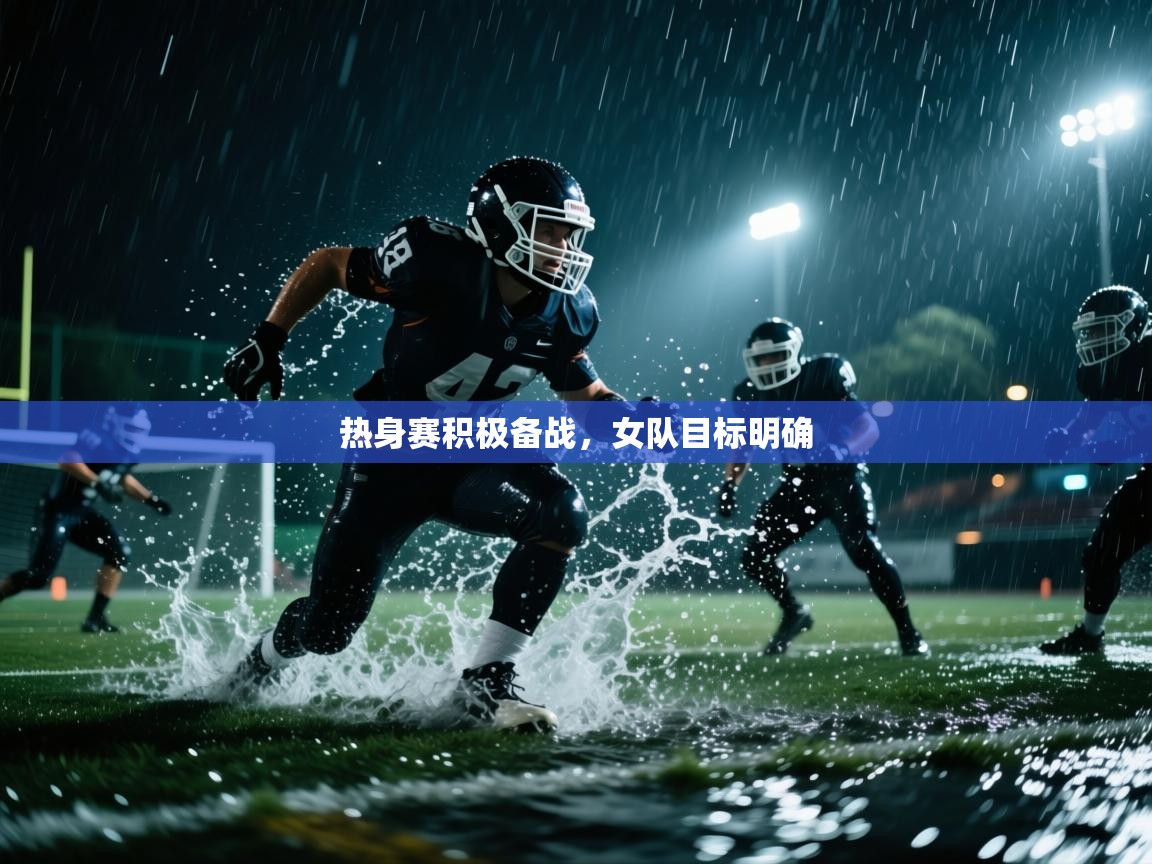 热身赛积极备战，女队目标明确  第1张