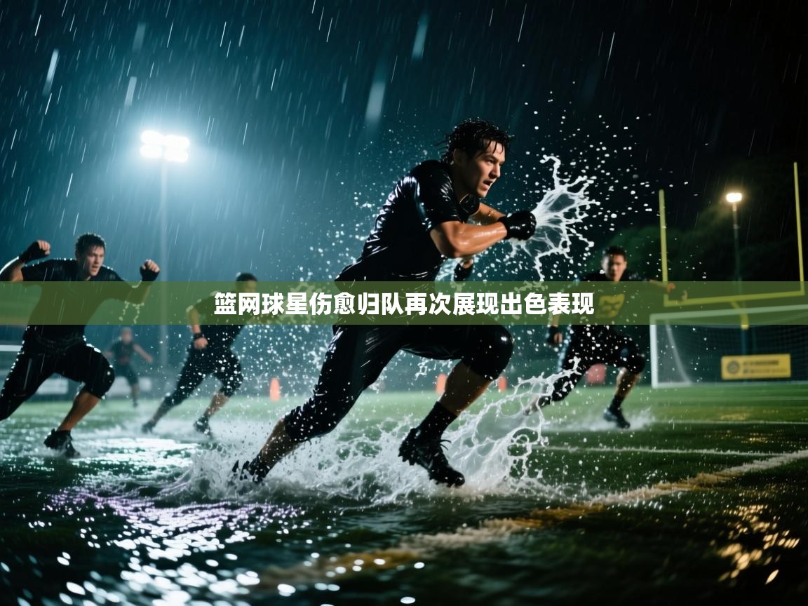 篮网球星伤愈归队再次展现出色表现 第1张