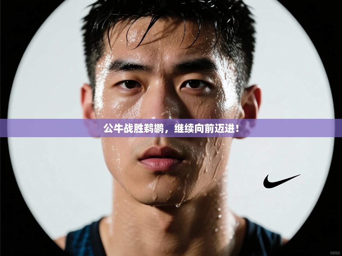 公牛战胜鹈鹕，继续向前迈进！