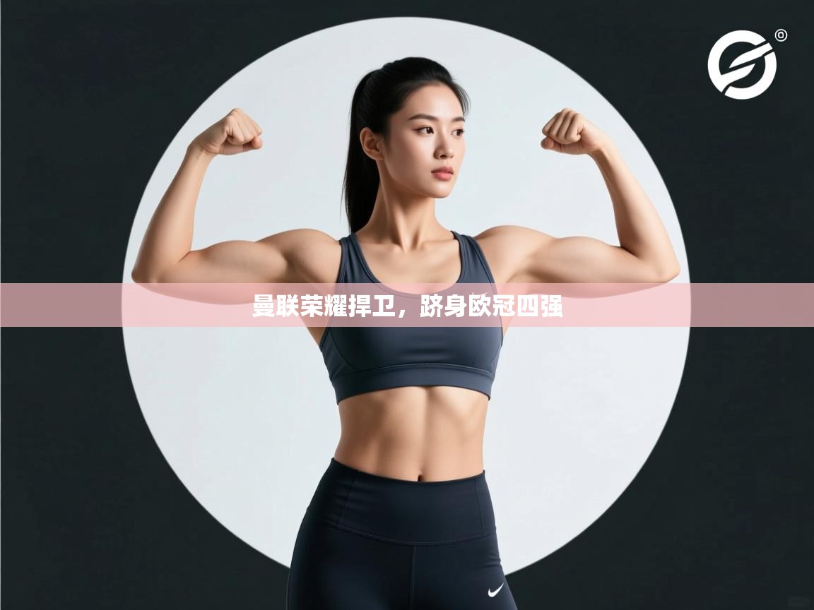 曼联荣耀捍卫，跻身欧冠四强  第2张