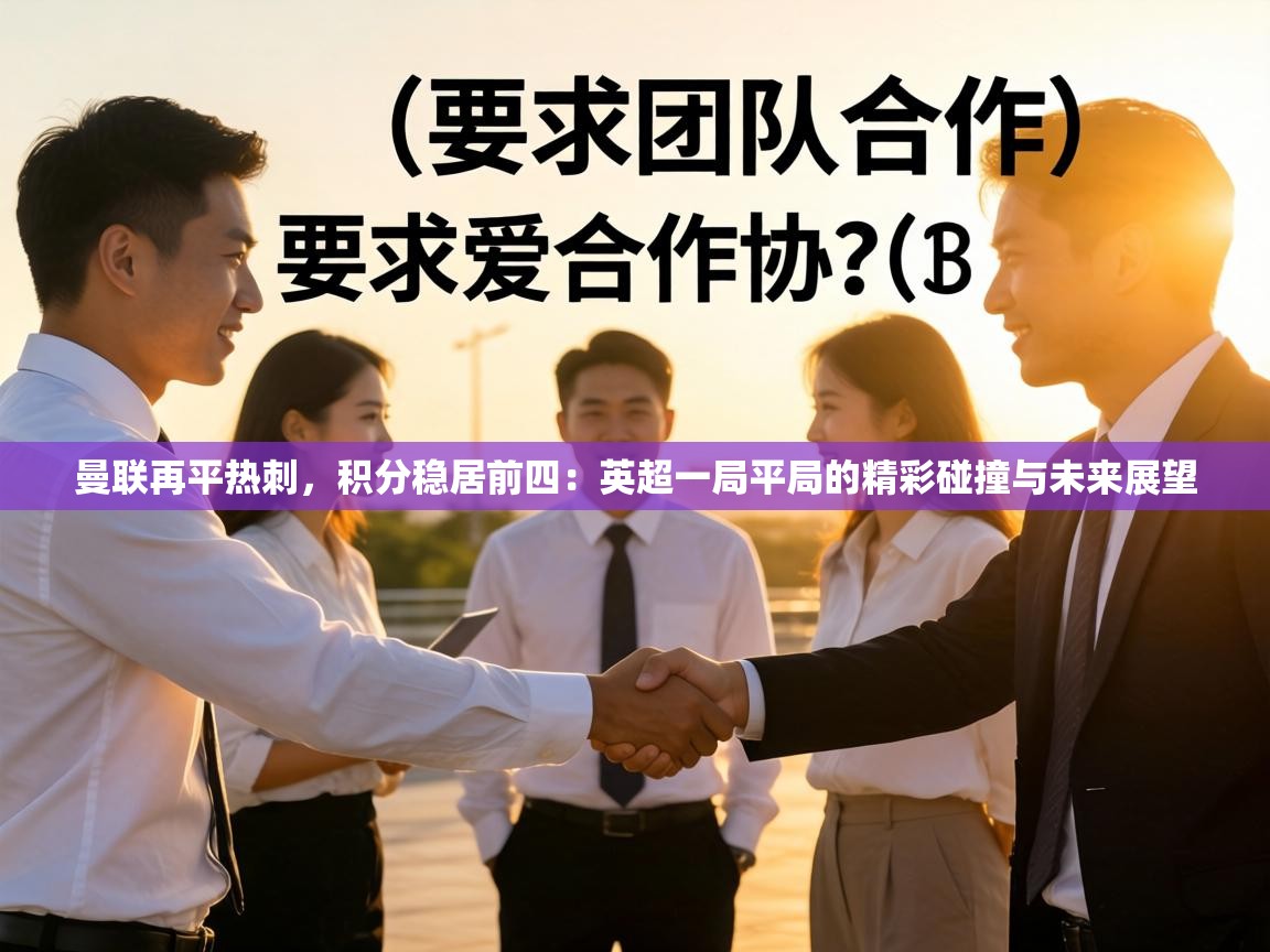 曼联再平热刺,积分稳居前四:英超一局平局的精彩碰撞与未来展望 第2张