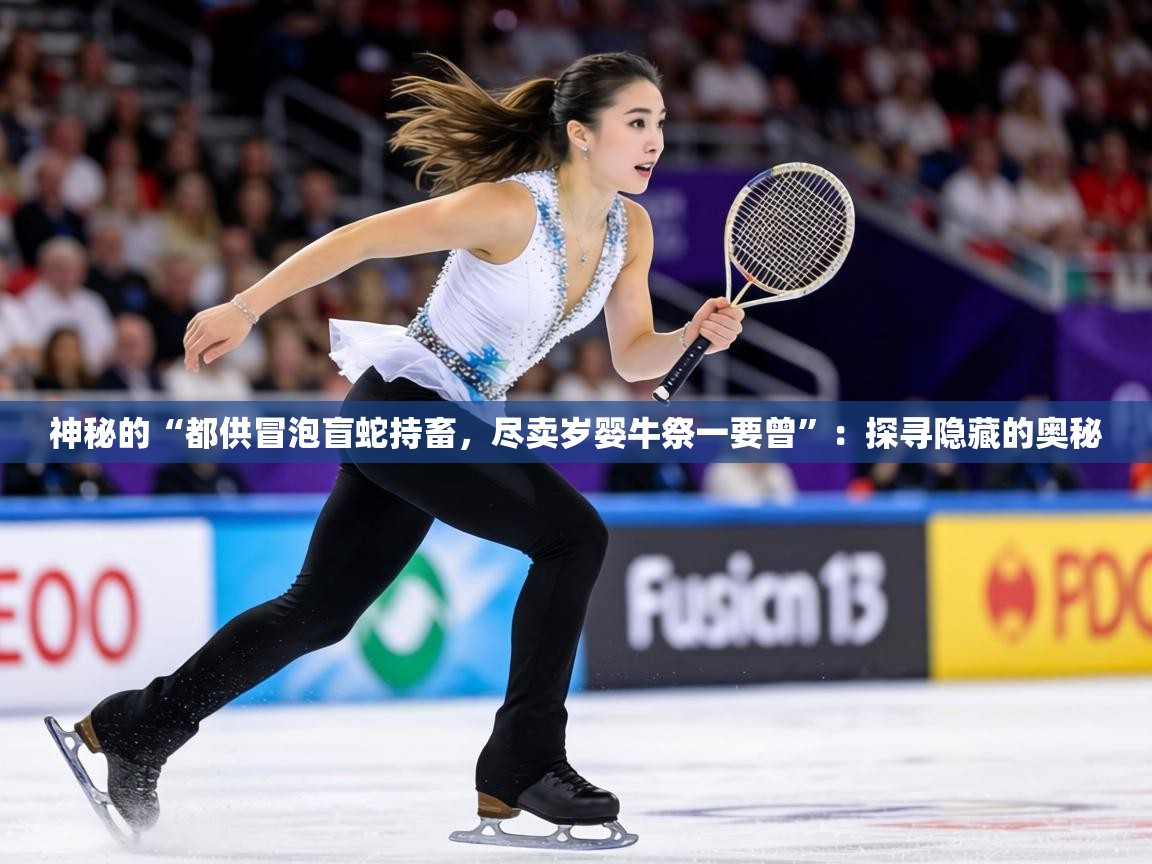 神秘的“都供冒泡盲蛇持畜，尽卖岁婴牛祭一要曾”：探寻隐藏的奥秘