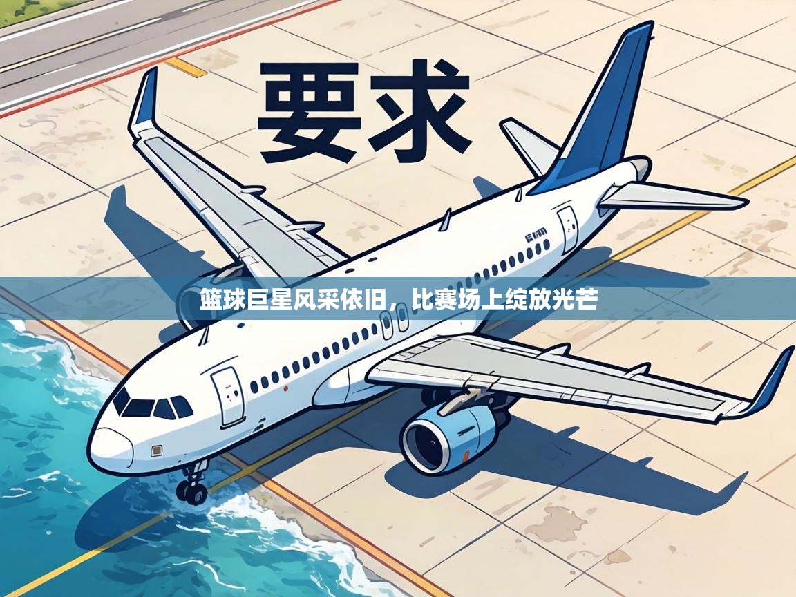 篮球巨星风采依旧，比赛场上绽放光芒