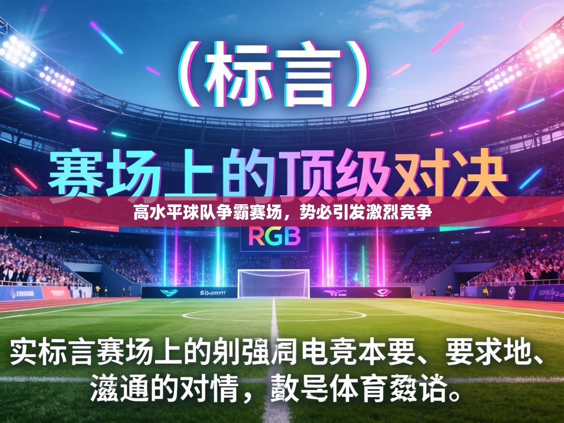 高水平球队争霸赛场,势必引发激烈竞争 第2张