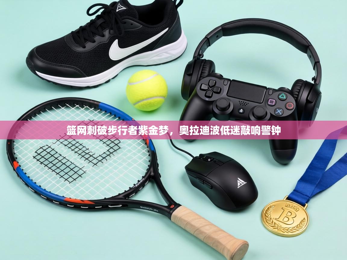 篮网刺破步行者紫金梦,奥拉迪波低迷敲响警钟 第1张